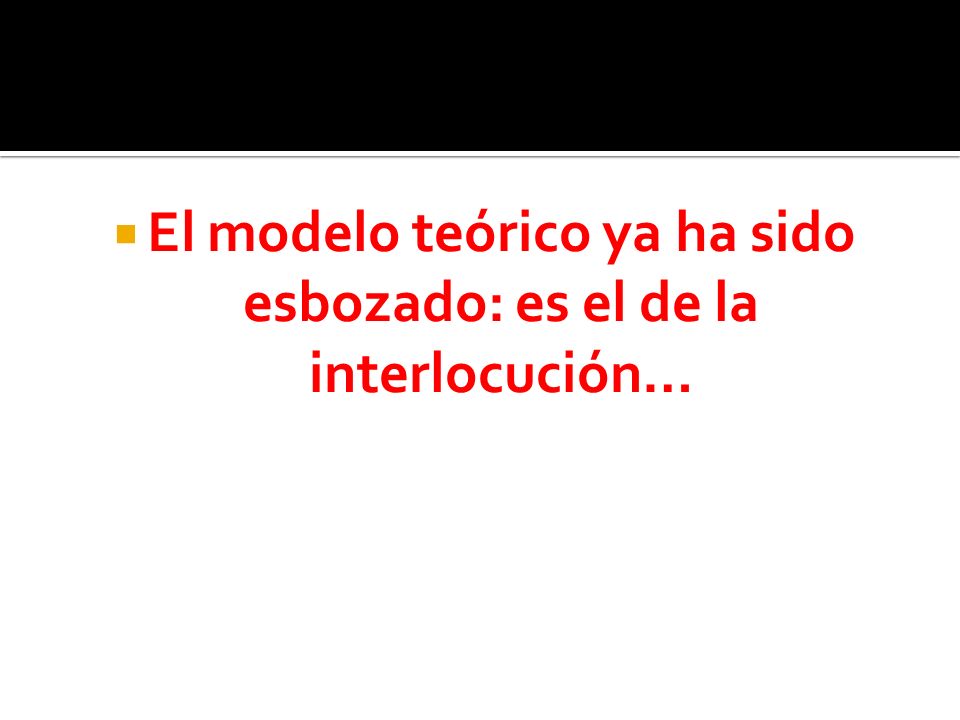 El modelo teórico ya ha sido esbozado: es el de la interlocución…