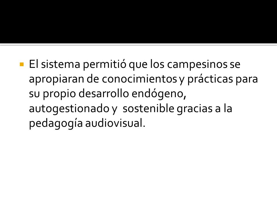 El sistema permitió que los campesinos se apropiaran de conocimientos y prácticas para su propio desarrollo endógeno, autogestionado y sostenible gracias a la pedagogía audiovisual.