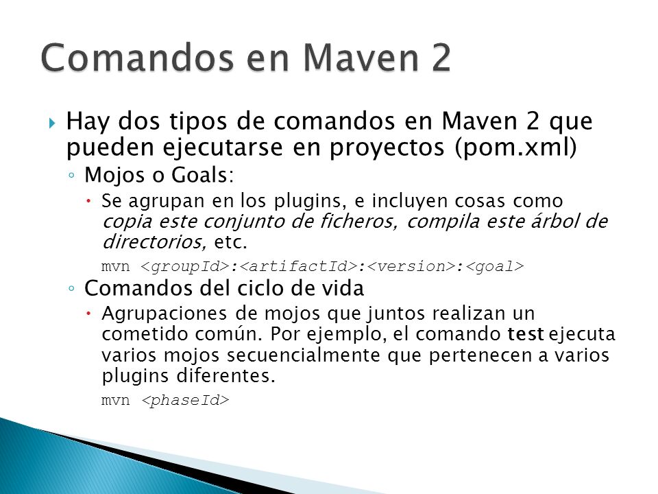 Comandos en Maven 2 Hay dos tipos de comandos en Maven 2 que pueden ejecutarse en proyectos (pom.xml)