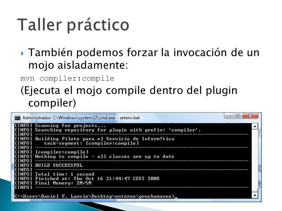 Taller práctico También podemos forzar la invocación de un mojo aisladamente: mvn compiler:compile.