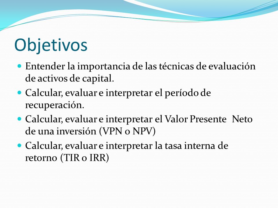 Objetivos Entender la importancia de las técnicas de evaluación de activos de capital. Calcular, evaluar e interpretar el período de recuperación.