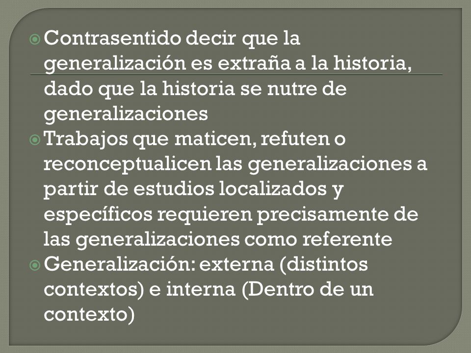 Contrasentido decir que la generalización es extraña a la historia, dado que la historia se nutre de generalizaciones