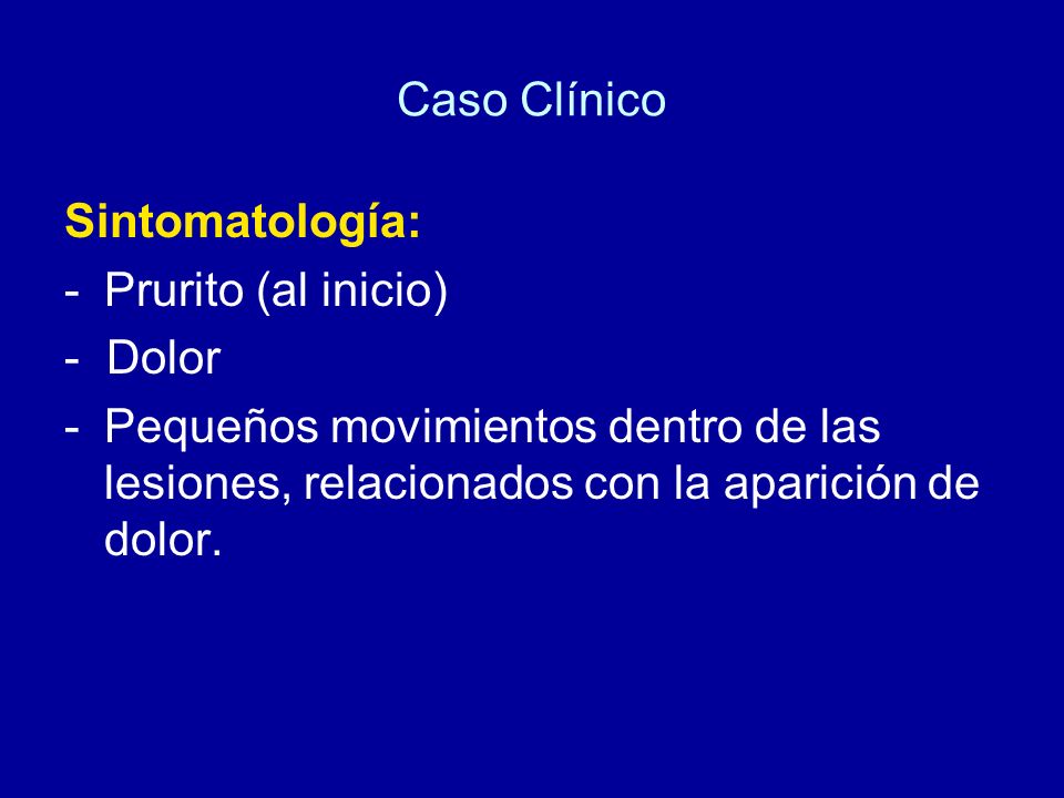 Caso Clínico Sintomatología: - Prurito (al inicio) - Dolor.