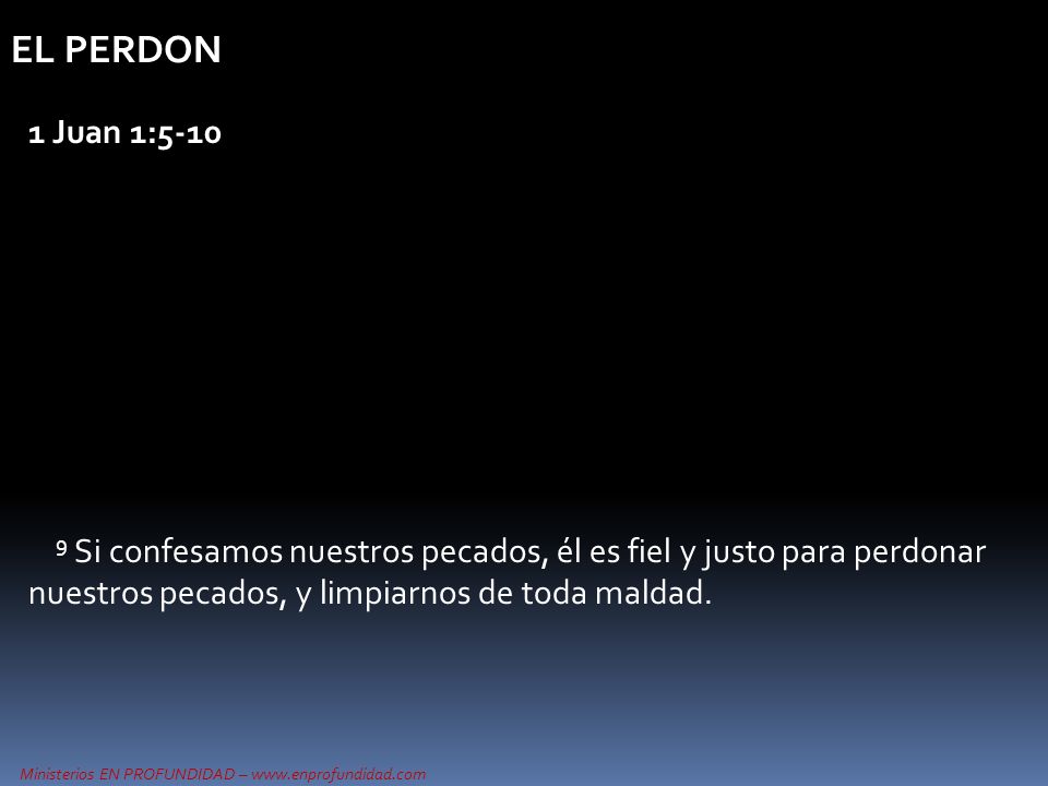 EL PERDON 1 Juan 1: Si confesamos nuestros pecados, él es fiel y justo para perdonar nuestros pecados, y limpiarnos de toda maldad.
