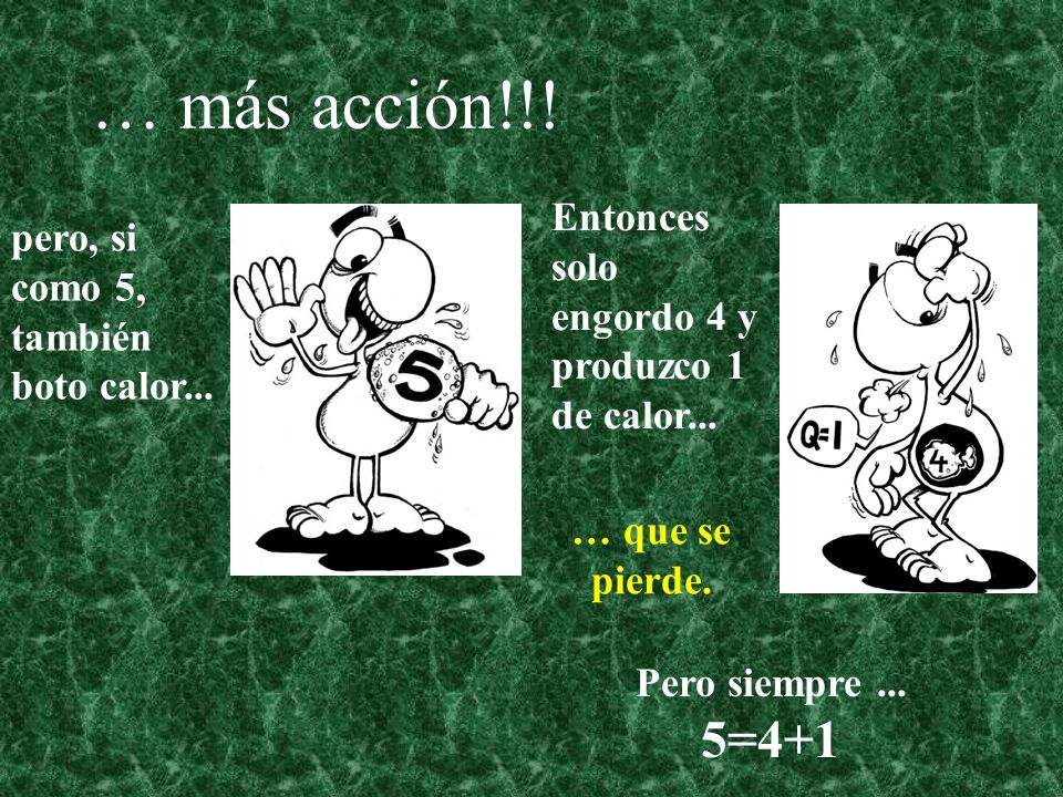 … más acción!!! 5=4+1 pero, si como 5, también boto calor...