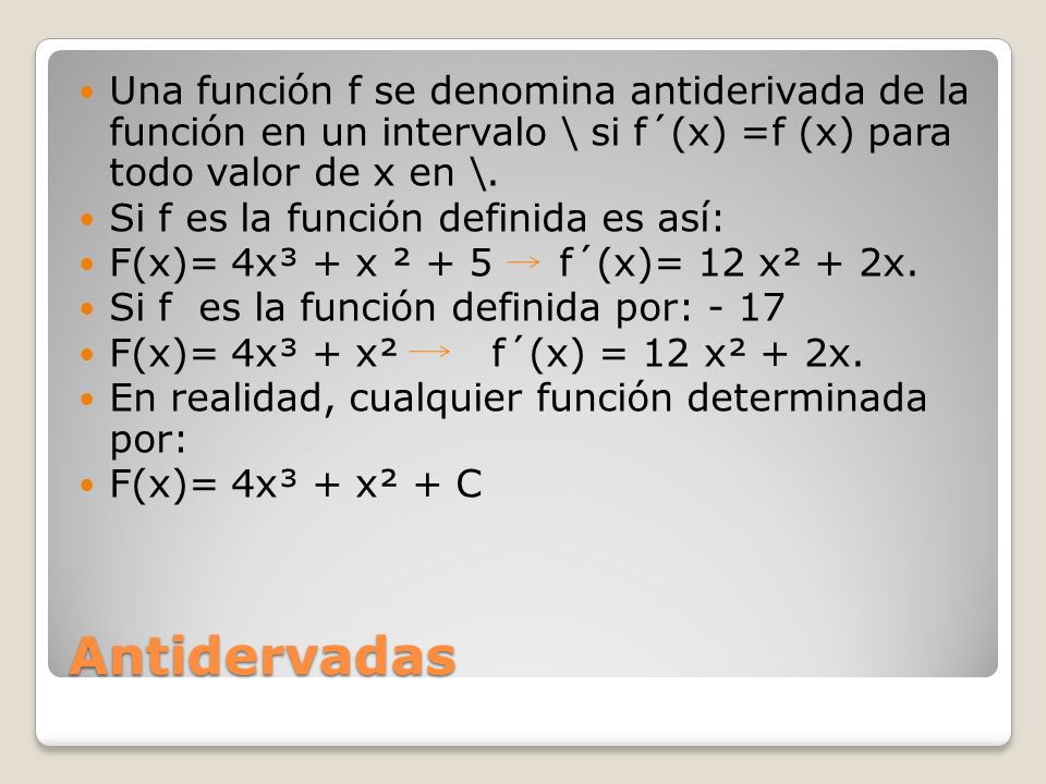 Una función f se denomina antiderivada de la función en un intervalo \ si f´(x) =f (x) para todo valor de x en \.