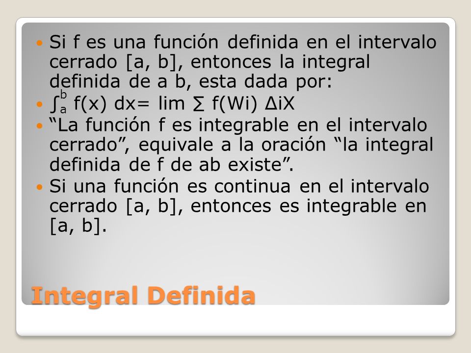 Si f es una función definida en el intervalo cerrado [a, b], entonces la integral definida de a b, esta dada por: