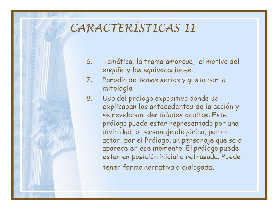 CARACTERÍSTICAS II Temática: la trama amorosa, el motivo del engaño y las equivocaciones. Parodia de temas serios y gusto por la mitología.