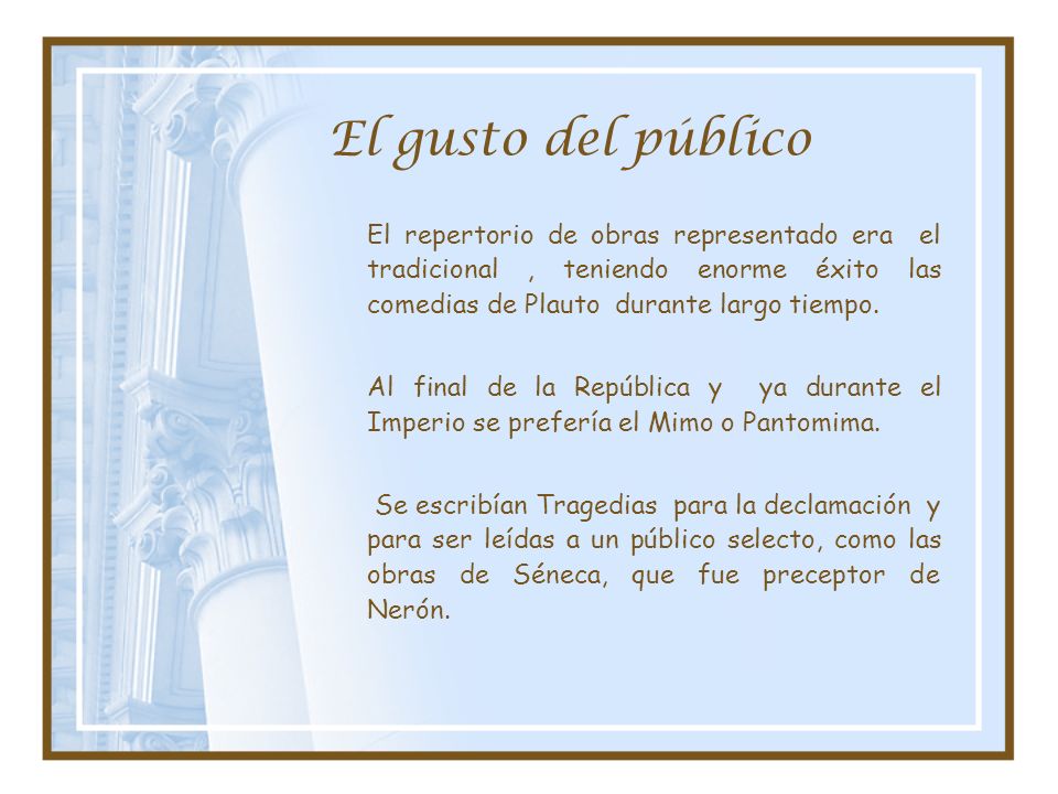 El gusto del público El repertorio de obras representado era el tradicional , teniendo enorme éxito las comedias de Plauto durante largo tiempo.