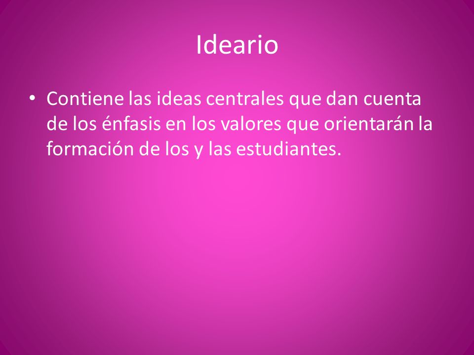Ideario Contiene las ideas centrales que dan cuenta de los énfasis en los valores que orientarán la formación de los y las estudiantes.