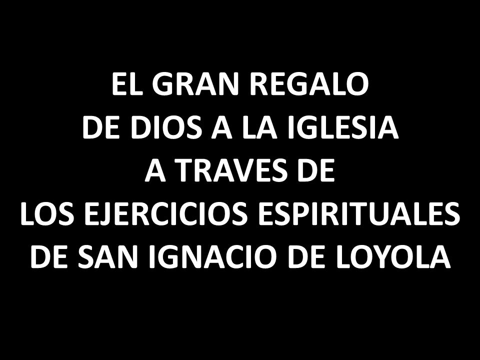 EL GRAN REGALO DE DIOS A LA IGLESIA A TRAVES DE LOS EJERCICIOS ESPIRITUALES DE SAN IGNACIO DE LOYOLA