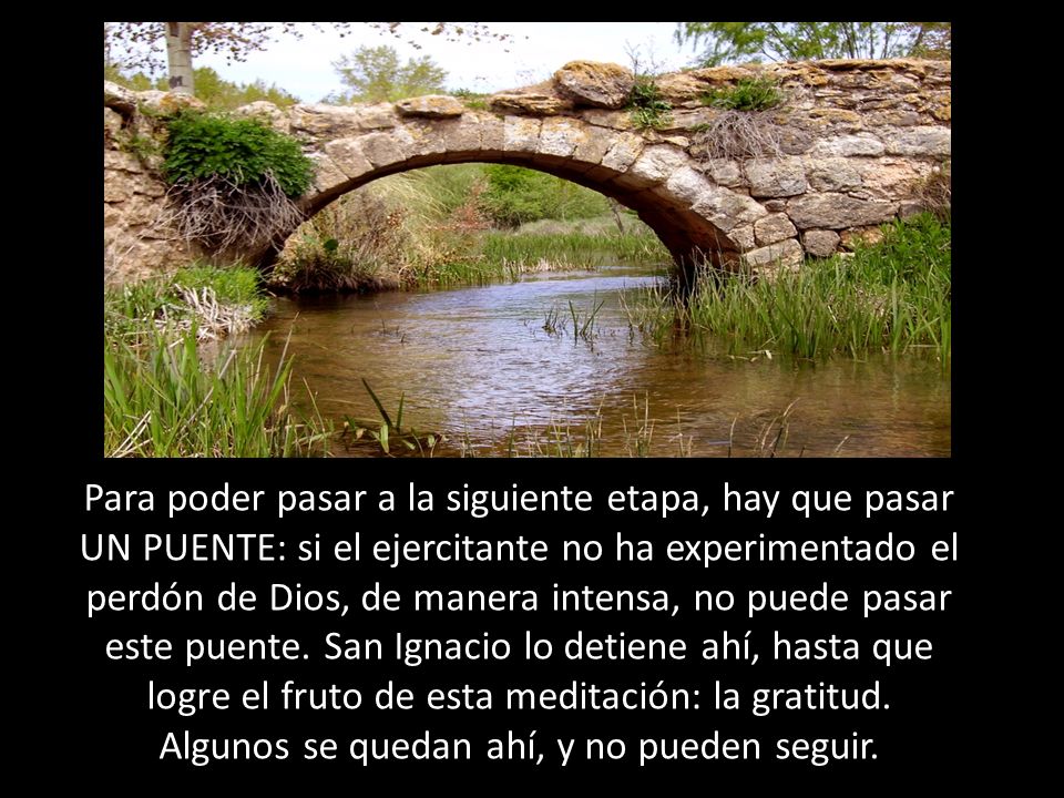 Para poder pasar a la siguiente etapa, hay que pasar UN PUENTE: si el ejercitante no ha experimentado el perdón de Dios, de manera intensa, no puede pasar este puente.