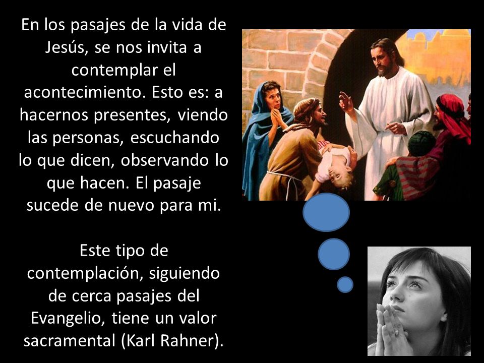 En los pasajes de la vida de Jesús, se nos invita a contemplar el acontecimiento. Esto es: a hacernos presentes, viendo las personas, escuchando lo que dicen, observando lo que hacen. El pasaje sucede de nuevo para mi.