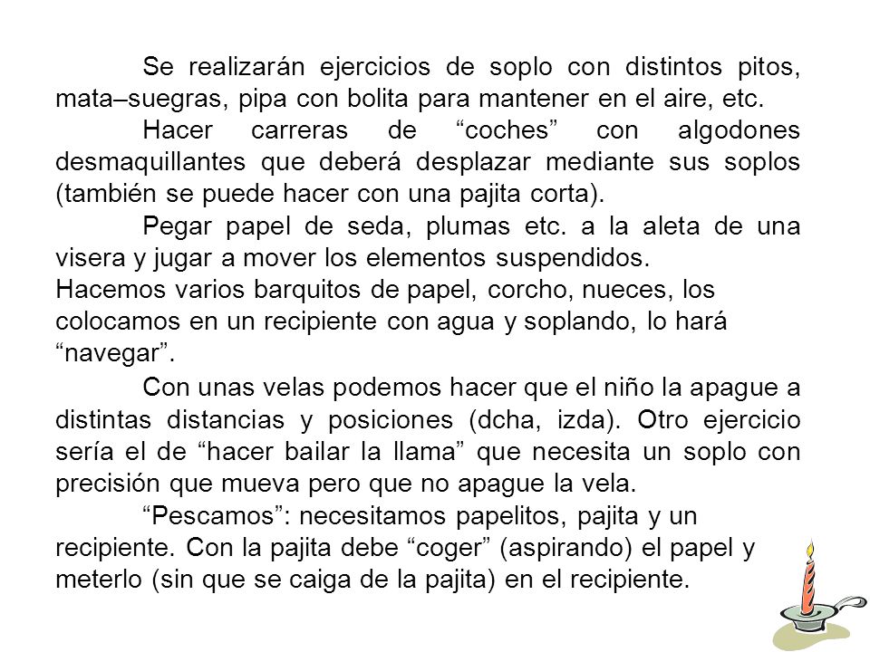 Se realizarán ejercicios de soplo con distintos pitos, mata–suegras, pipa con bolita para mantener en el aire, etc.