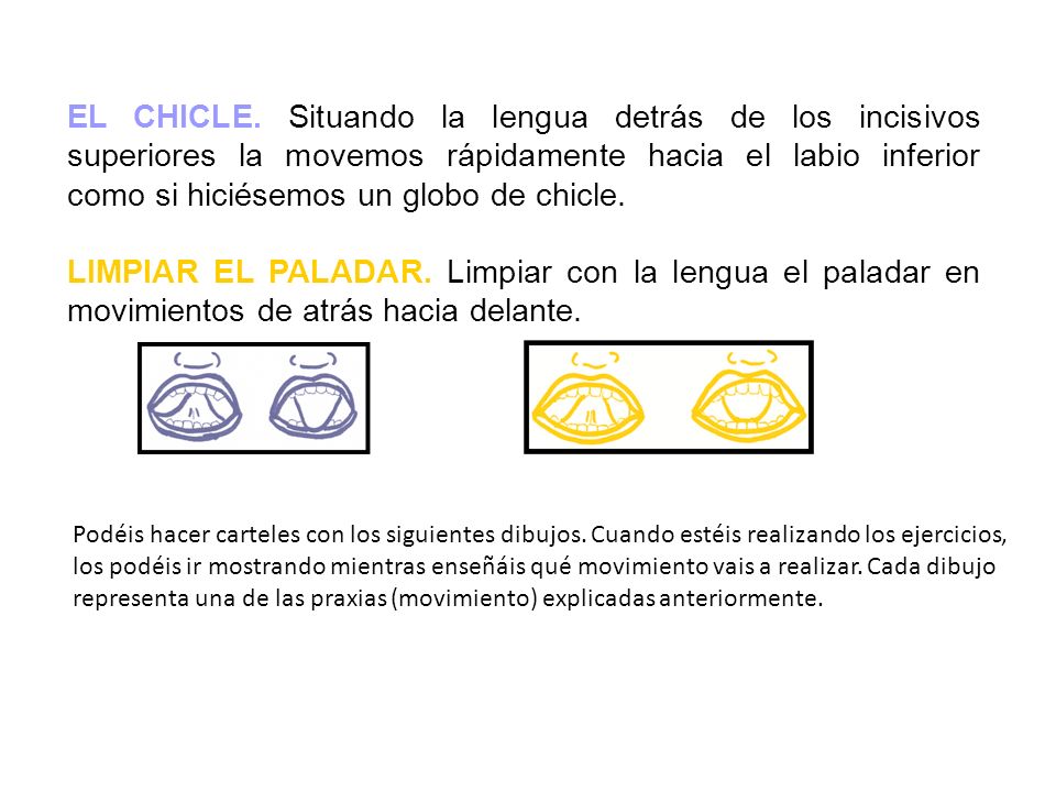 EL CHICLE. Situando la lengua detrás de los incisivos superiores la movemos rápidamente hacia el labio inferior como si hiciésemos un globo de chicle.
