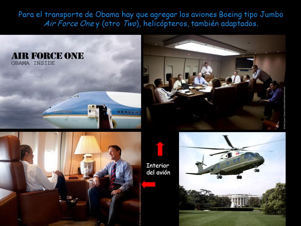 Para el transporte de Obama hay que agregar los aviones Boeing tipo Jumbo Air Force One y (otro Two), helicópteros, también adaptados.