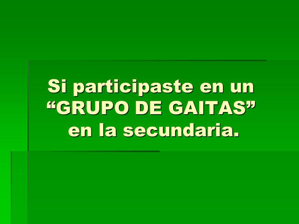 Si participaste en un GRUPO DE GAITAS en la secundaria.