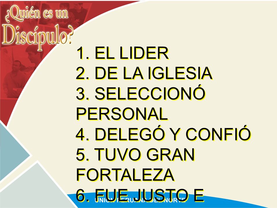 1. EL LIDER 2. DE LA IGLESIA. 3. SELECCIONÓ PERSONAL. 4. DELEGÓ Y CONFIÓ. 5. TUVO GRAN FORTALEZA.