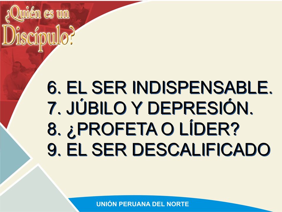 6. EL SER INDISPENSABLE. 7. JÚBILO Y DEPRESIÓN. 8. ¿PROFETA O LÍDER 9. EL SER DESCALIFICADO