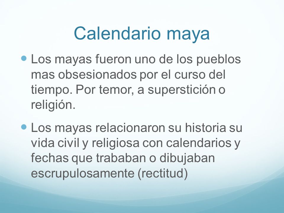 Calendario maya Los mayas fueron uno de los pueblos mas obsesionados por el curso del tiempo. Por temor, a superstición o religión.