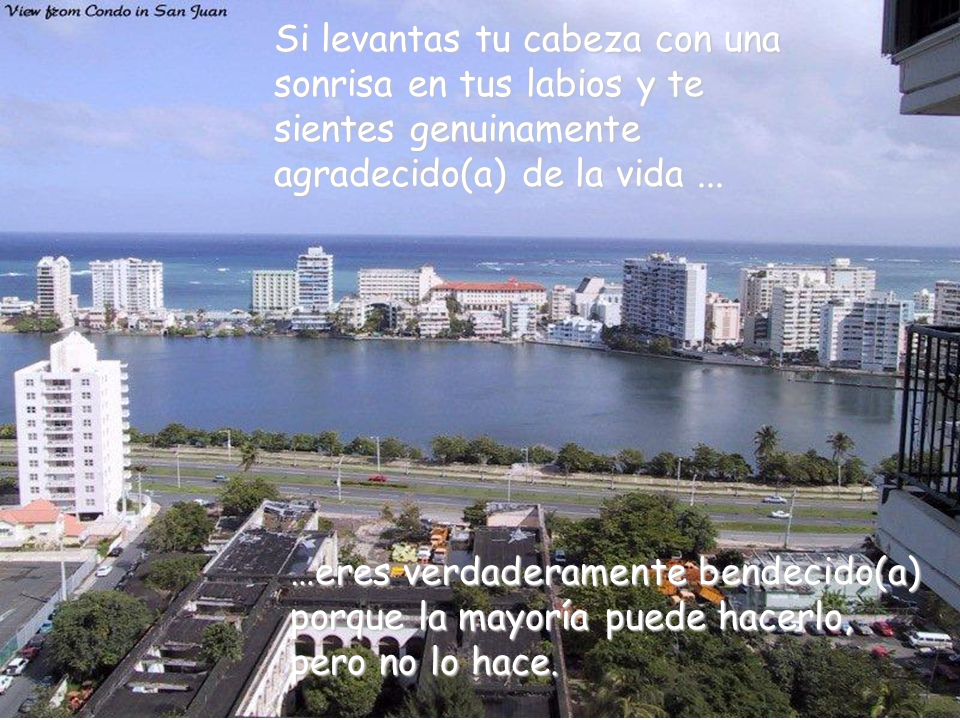 Si levantas tu cabeza con una sonrisa en tus labios y te sientes genuinamente agradecido(a) de la vida ...