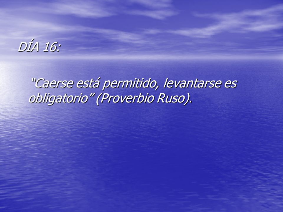DÍA 16: Caerse está permitido, levantarse es obligatorio (Proverbio Ruso).