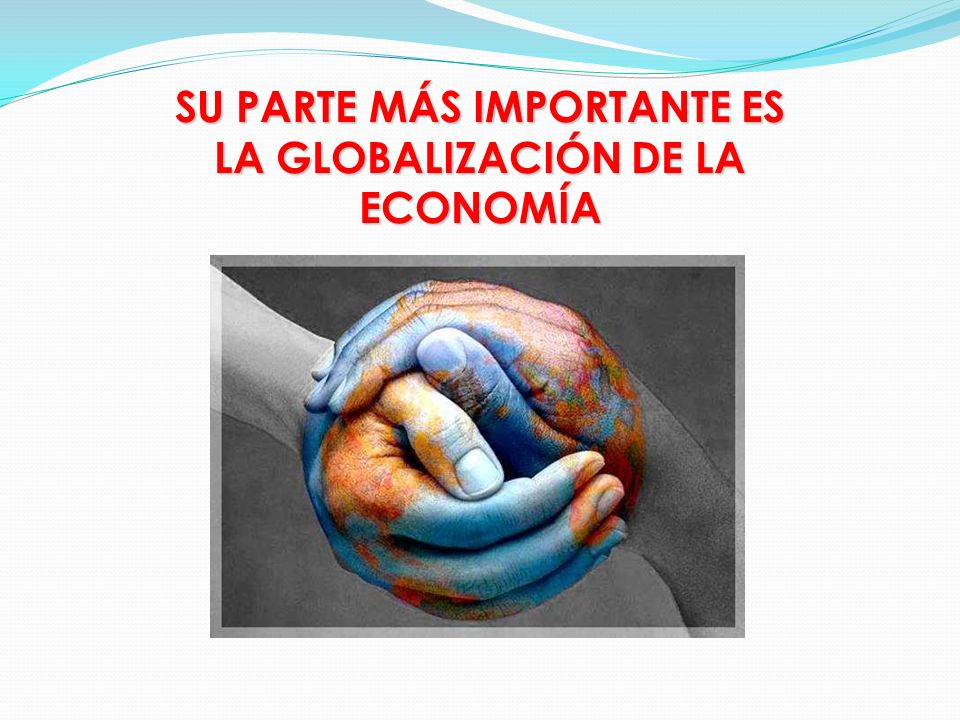 SU PARTE MÁS IMPORTANTE ES LA GLOBALIZACIÓN DE LA ECONOMÍA