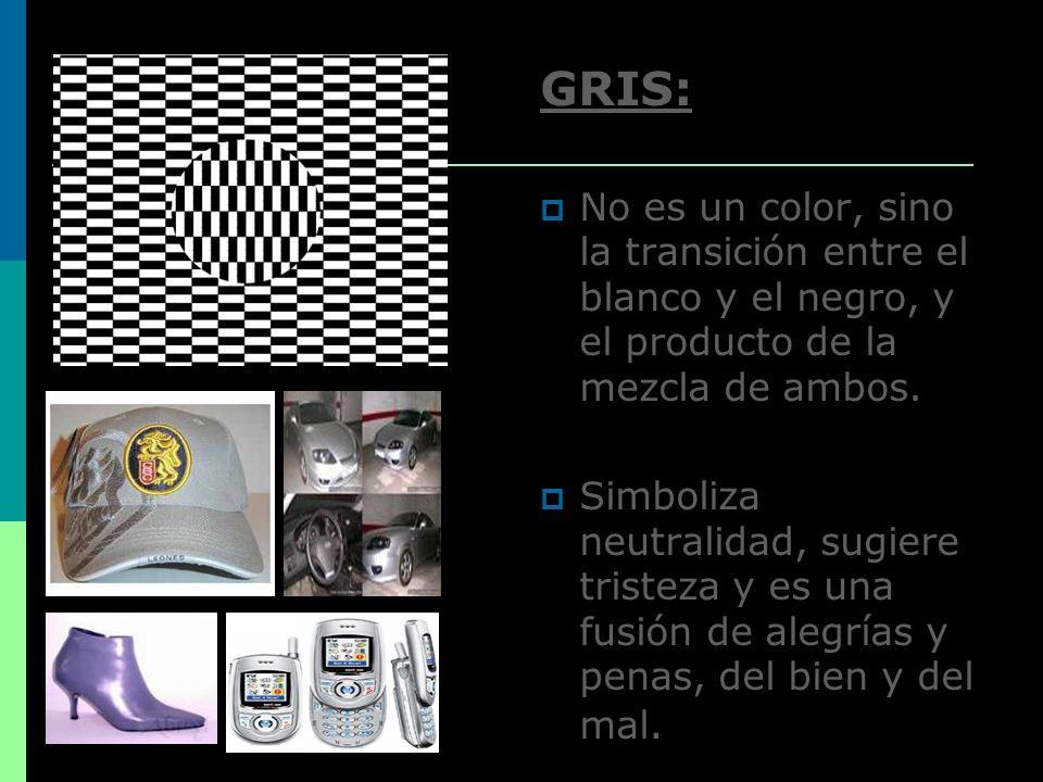 GRIS: No es un color, sino la transición entre el blanco y el negro, y el producto de la mezcla de ambos.