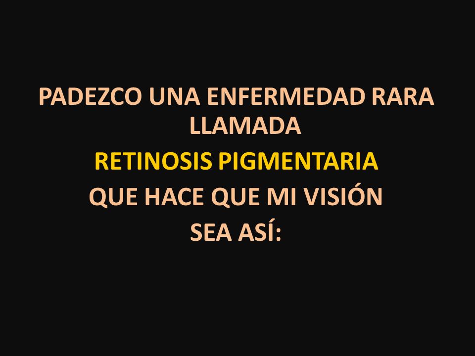 PADEZCO UNA ENFERMEDAD RARA LLAMADA RETINOSIS PIGMENTARIA QUE HACE QUE MI VISIÓN SEA ASÍ: