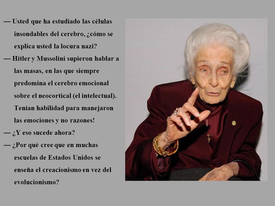 — Usted que ha estudiado las células insondables del cerebro, ¿cómo se explica usted la locura nazi