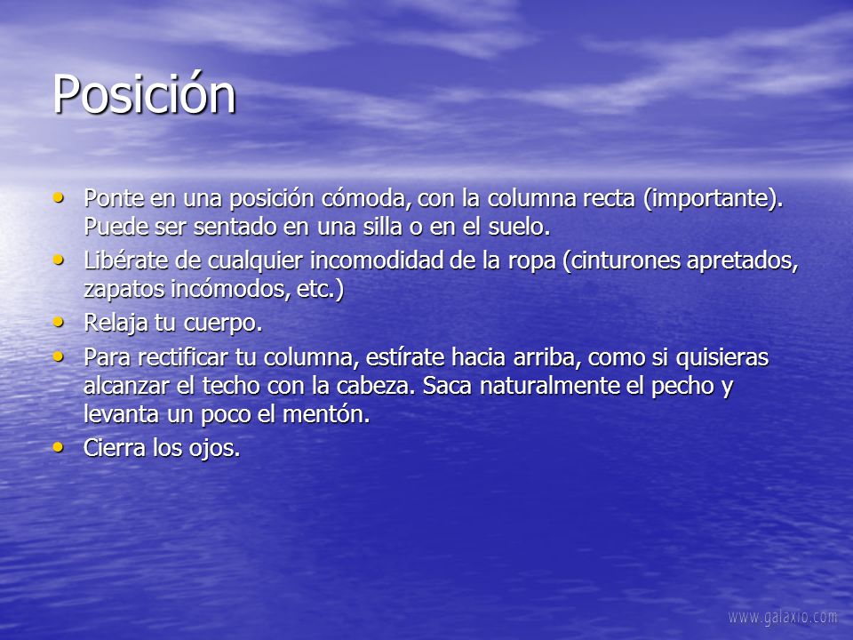 Posición Ponte en una posición cómoda, con la columna recta (importante). Puede ser sentado en una silla o en el suelo.