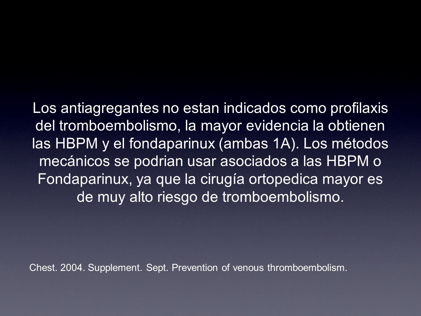 Los antiagregantes no estan indicados como profilaxis del tromboembolismo, la mayor evidencia la obtienen las HBPM y el fondaparinux (ambas 1A). Los métodos mecánicos se podrian usar asociados a las HBPM o Fondaparinux, ya que la cirugía ortopedica mayor es de muy alto riesgo de tromboembolismo.