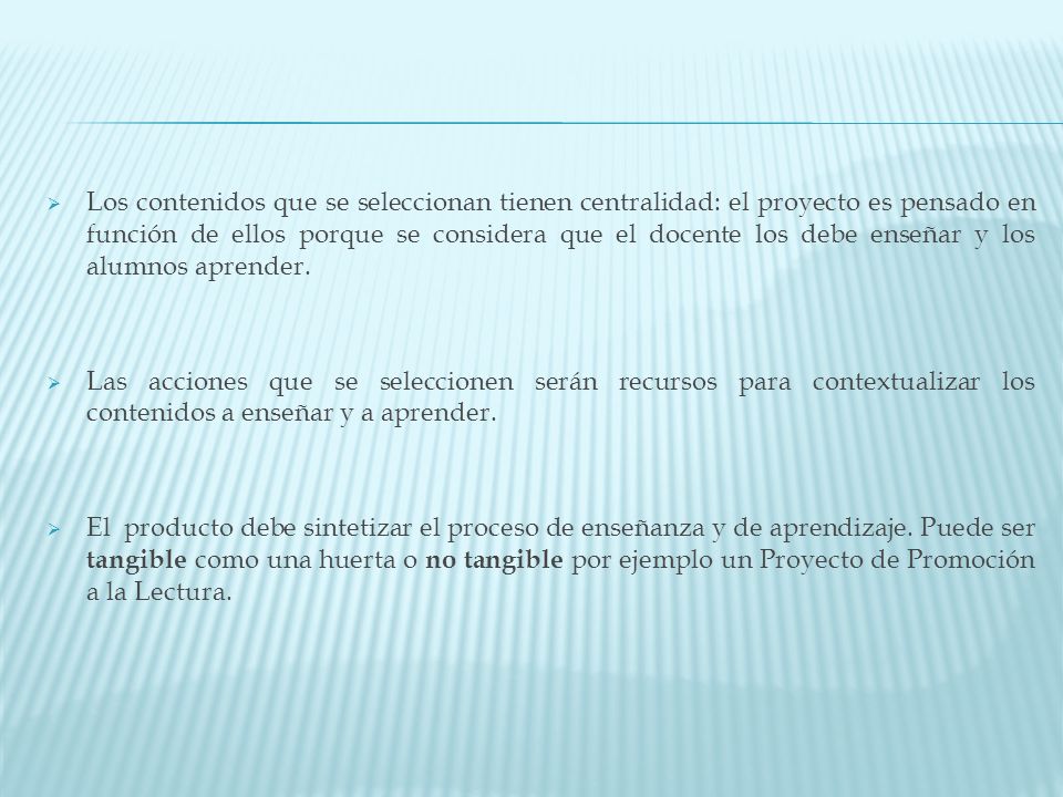 Los contenidos que se seleccionan tienen centralidad: el proyecto es pensado en función de ellos porque se considera que el docente los debe enseñar y los alumnos aprender.