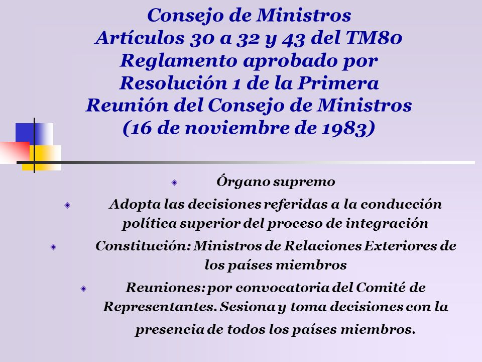 Consejo de Ministros Artículos 30 a 32 y 43 del TM80 Reglamento aprobado por Resolución 1 de la Primera Reunión del Consejo de Ministros (16 de noviembre de 1983)