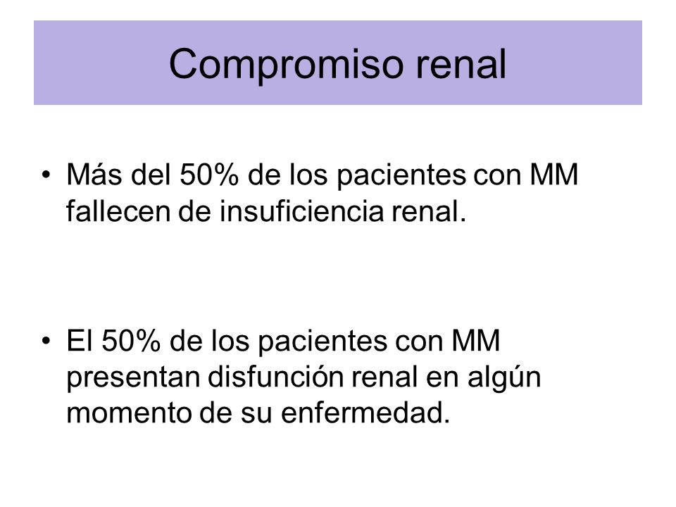 Compromiso renal Más del 50% de los pacientes con MM fallecen de insuficiencia renal.
