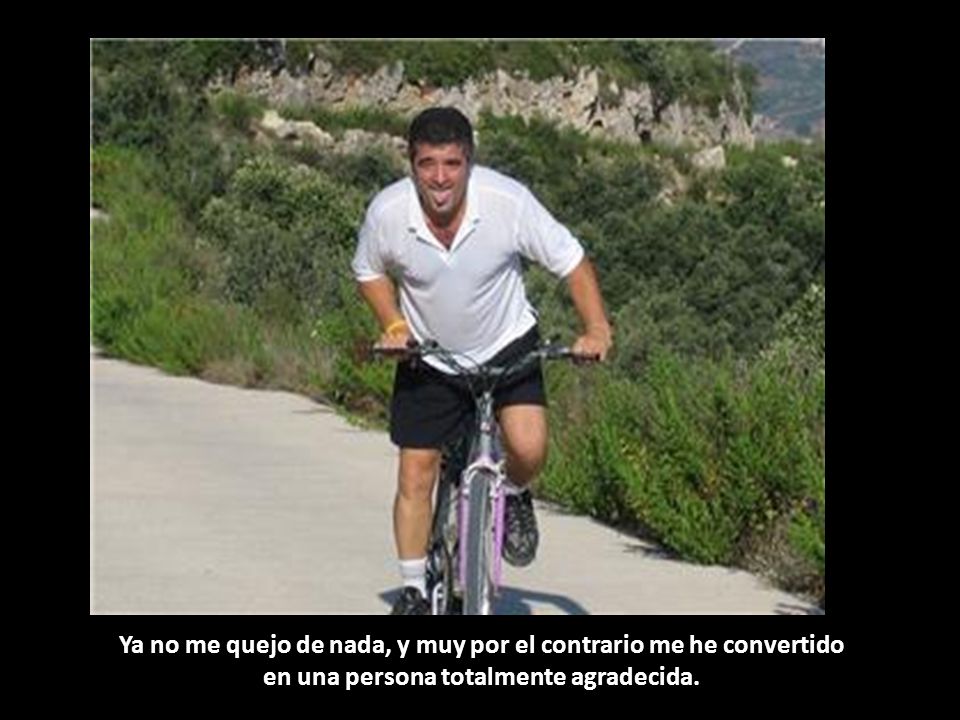 Ya no me quejo de nada, y muy por el contrario me he convertido en una persona totalmente agradecida.