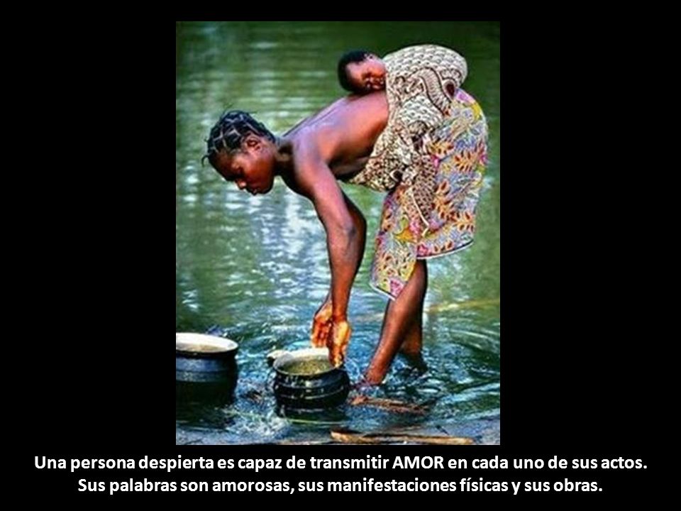 Una persona despierta es capaz de transmitir AMOR en cada uno de sus actos.