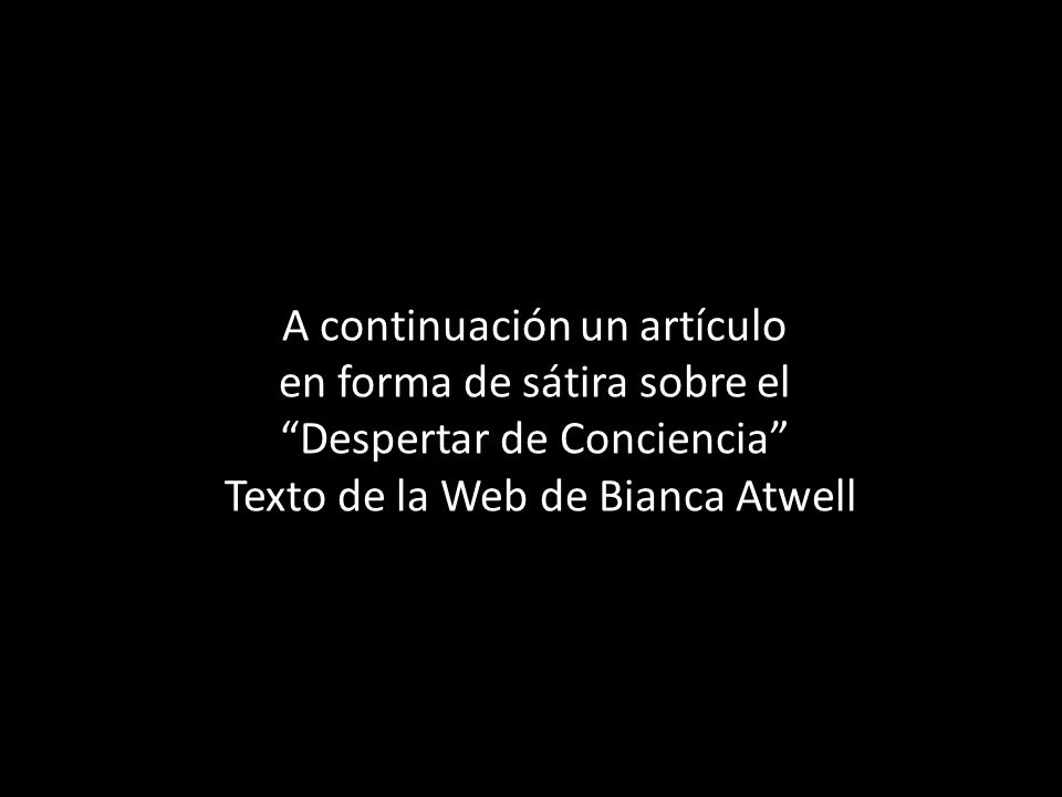 A continuación un artículo en forma de sátira sobre el Despertar de Conciencia Texto de la Web de Bianca Atwell