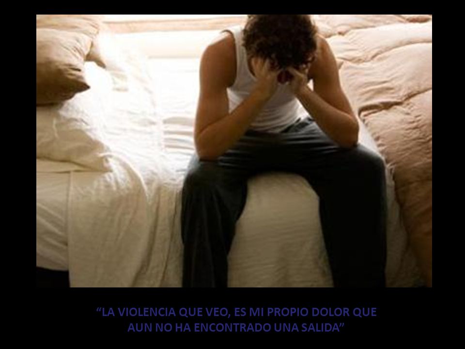 LA VIOLENCIA QUE VEO, ES MI PROPIO DOLOR QUE AUN NO HA ENCONTRADO UNA SALIDA