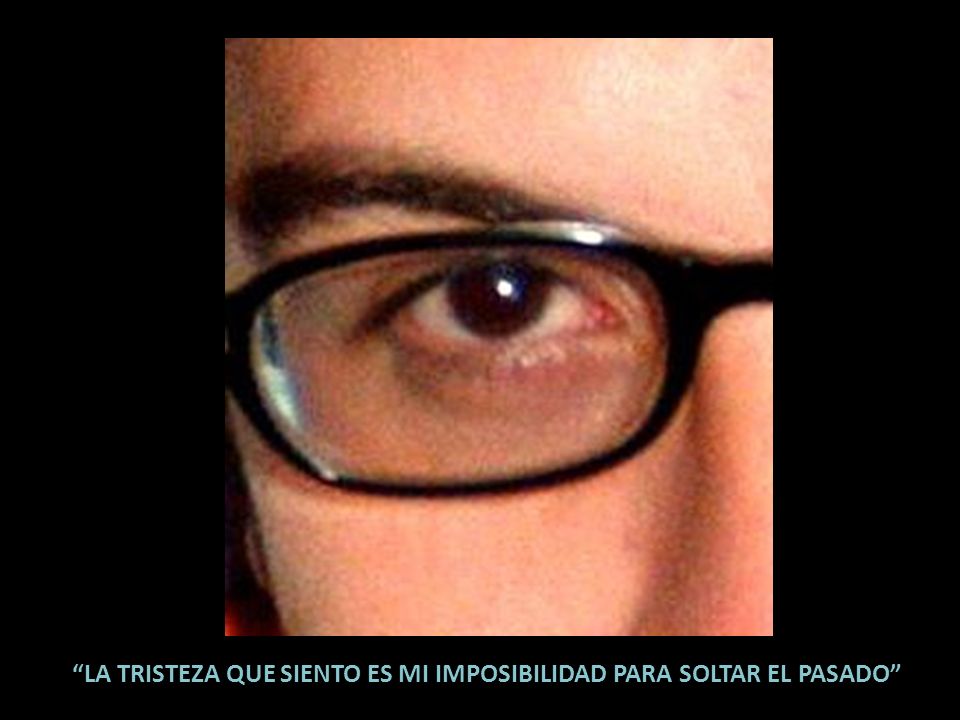 LA TRISTEZA QUE SIENTO ES MI IMPOSIBILIDAD PARA SOLTAR EL PASADO