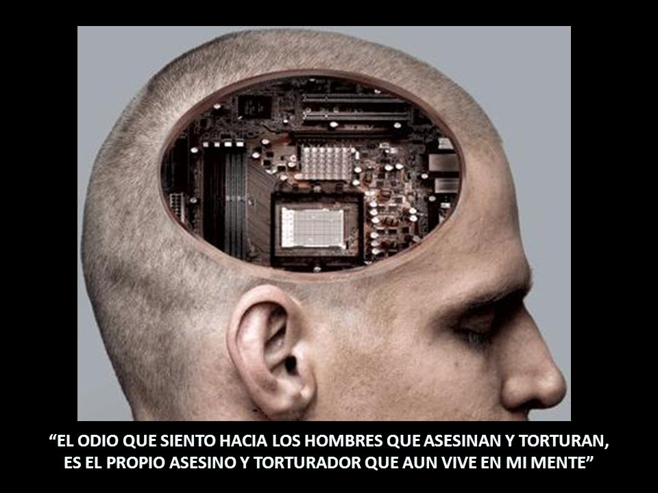 EL ODIO QUE SIENTO HACIA LOS HOMBRES QUE ASESINAN Y TORTURAN, ES EL PROPIO ASESINO Y TORTURADOR QUE AUN VIVE EN MI MENTE