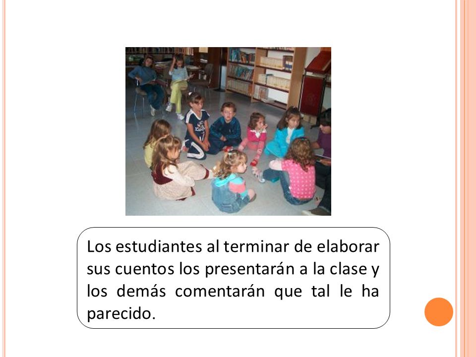Los estudiantes al terminar de elaborar sus cuentos los presentarán a la clase y los demás comentarán que tal le ha parecido.