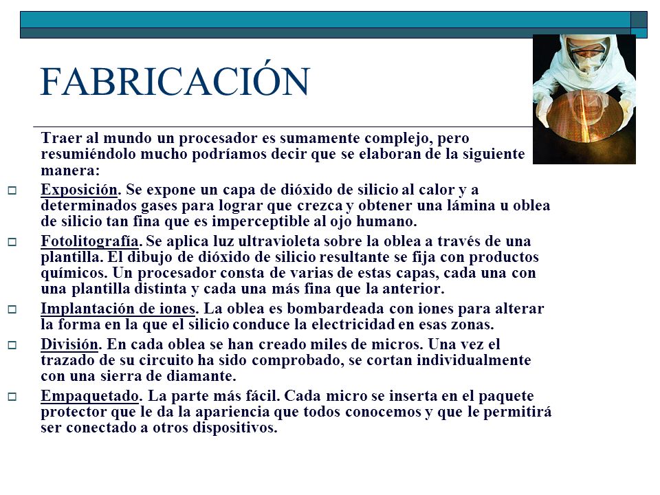 FABRICACIÓN Traer al mundo un procesador es sumamente complejo, pero resumiéndolo mucho podríamos decir que se elaboran de la siguiente manera:
