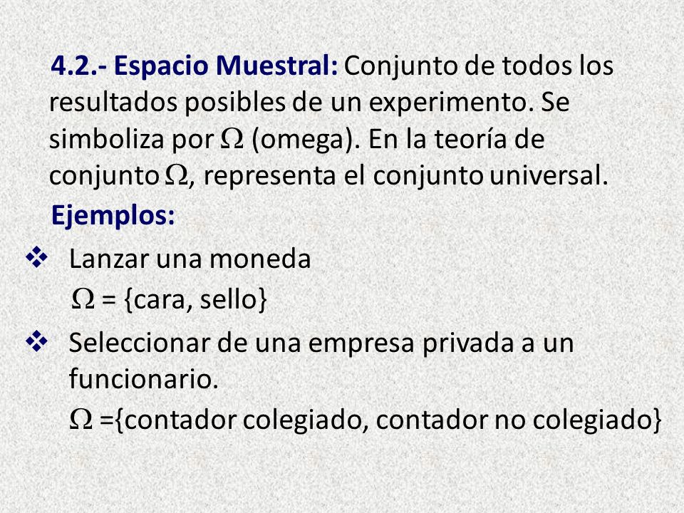 4.2.- Espacio Muestral: Conjunto de todos los resultados posibles de un experimento. Se simboliza por  (omega). En la teoría de conjunto , representa el conjunto universal.