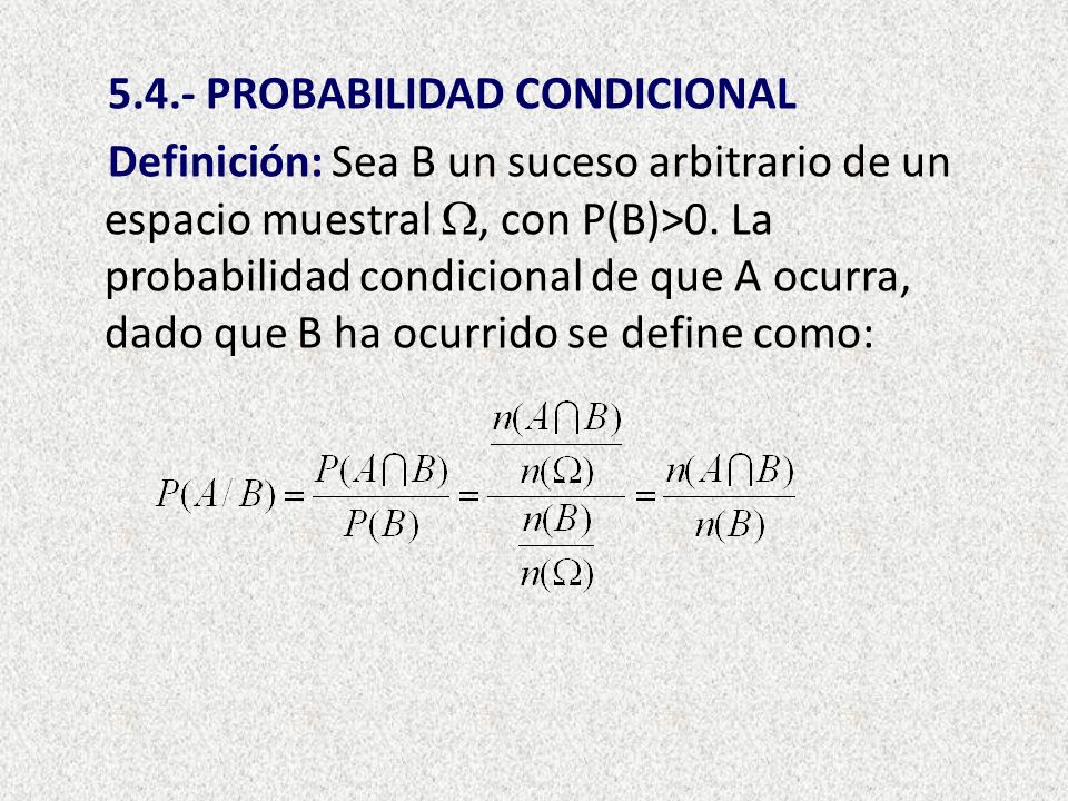 5.4.- PROBABILIDAD CONDICIONAL Definición: Sea B un suceso arbitrario de un espacio muestral , con P(B)>0.