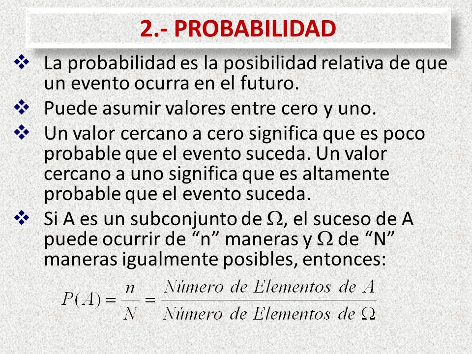 2.- PROBABILIDAD La probabilidad es la posibilidad relativa de que un evento ocurra en el futuro. Puede asumir valores entre cero y uno.