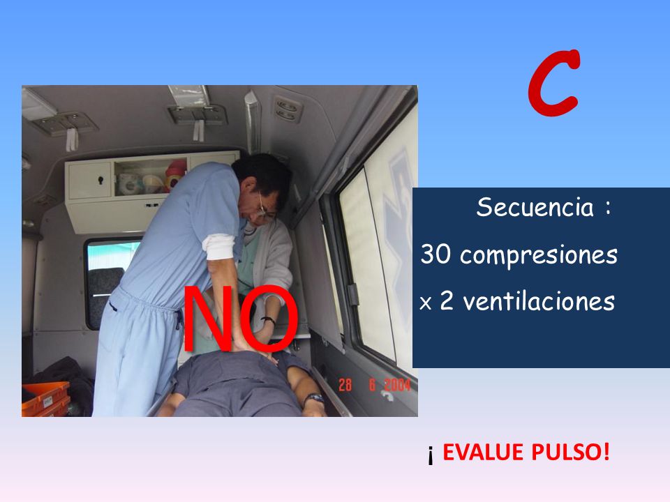 C Secuencia : 30 compresiones X 2 ventilaciones NO ¡ EVALUE PULSO!