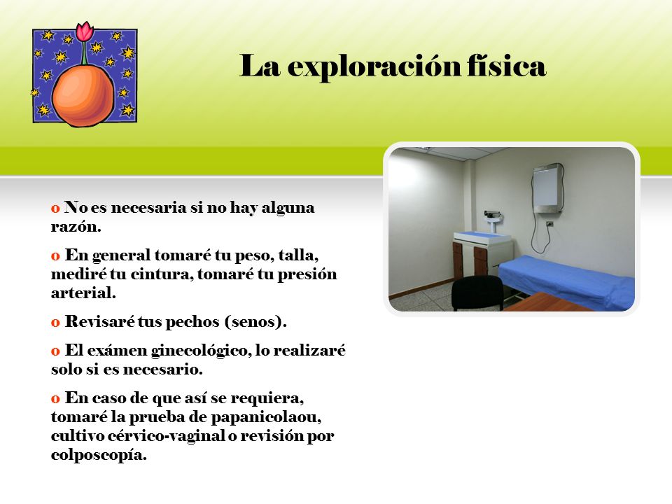 La exploración física No es necesaria si no hay alguna razón.