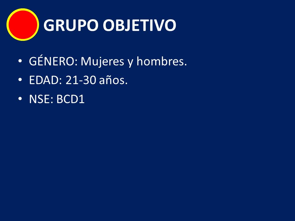 GRUPO OBJETIVO GÉNERO: Mujeres y hombres. EDAD: años. NSE: BCD1