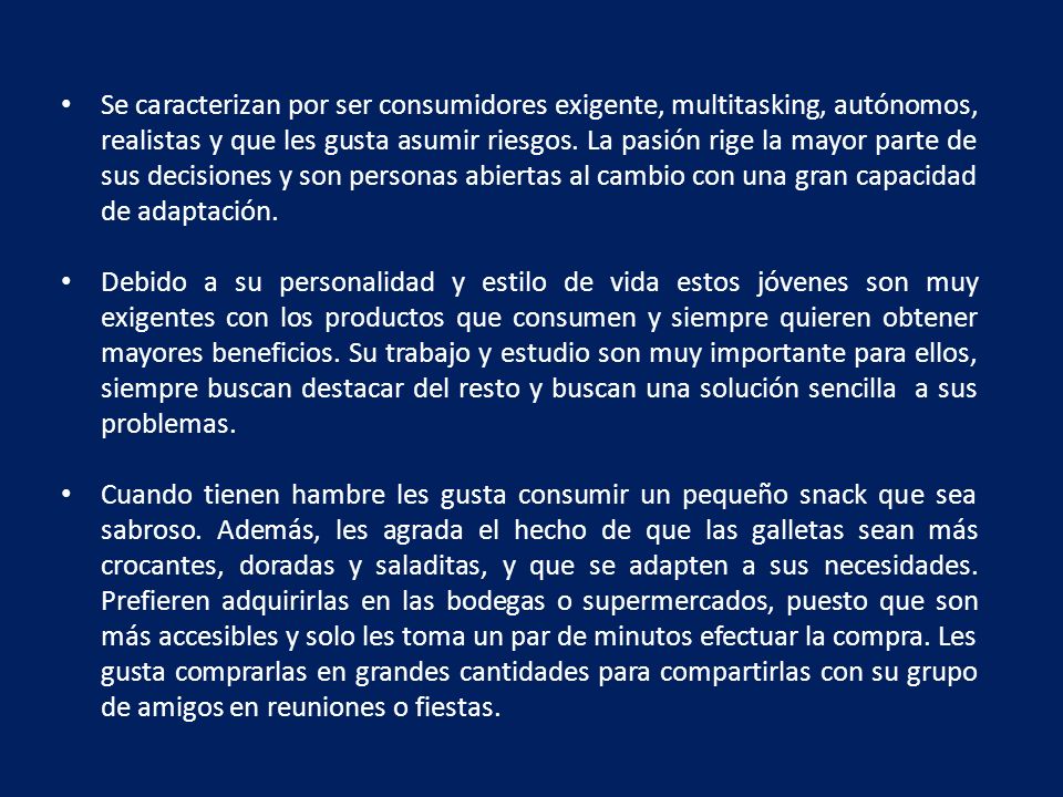 Se caracterizan por ser consumidores exigente, multitasking, autónomos, realistas y que les gusta asumir riesgos. La pasión rige la mayor parte de sus decisiones y son personas abiertas al cambio con una gran capacidad de adaptación.